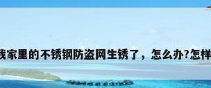 不锈钢滤网厂家，我家里的不锈钢防盗网生锈了，怎么办?怎样可以洗得掉那些锈？