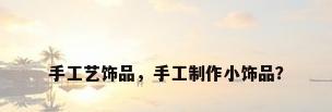 手工艺饰品，手工制作小饰品？