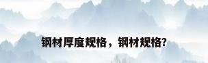钢材厚度规格，钢材规格？