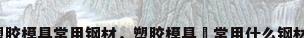 塑胶模具常用钢材，塑胶模具​常用什么钢材？