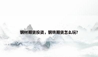 钢材期货投资，钢铁期货怎么玩？