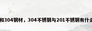 201钢材和304钢材，304不锈钢与201不锈钢有什么区别啊？