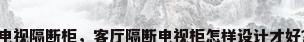 电视隔断柜，客厅隔断电视柜怎样设计才好？