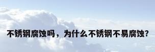 不锈钢腐蚀吗，为什么不锈钢不易腐蚀？