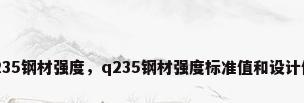q235钢材强度，q235钢材强度标准值和设计值？