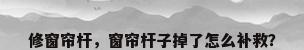 修窗帘杆，窗帘杆子掉了怎么补救？