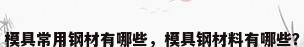 模具常用钢材有哪些，模具钢材料有哪些？