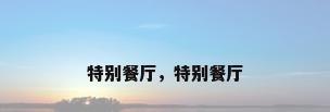 特别餐厅，特别餐厅