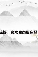 板材床好，实木生态板床好不好？