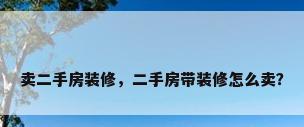 卖二手房装修，二手房带装修怎么卖？