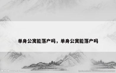 单身公寓能落户吗，单身公寓能落户吗
