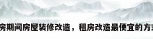 租房期间房屋装修改造，租房改造最便宜的方式？