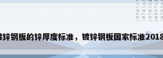 镀锌钢板的锌厚度标准，镀锌钢板国家标准2018？