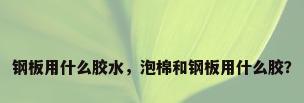 钢板用什么胶水，泡棉和钢板用什么胶？