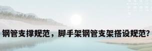钢管支撑规范，脚手架钢管支架搭设规范？