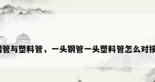 钢管与塑料管，一头钢管一头塑料管怎么对接？
