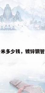 镀锌钢管一米多少钱，镀锌钢管一米多少钱