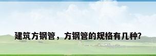 建筑方钢管，方钢管的规格有几种？