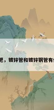 镀锌钢管吧，镀锌管和镀锌钢管有什么区别？