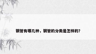 钢管有哪几种，钢管的分类是怎样的？