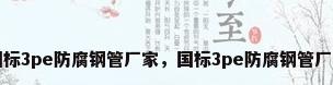 国标3pe防腐钢管厂家，国标3pe防腐钢管厂家
