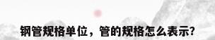钢管规格单位，管的规格怎么表示？
