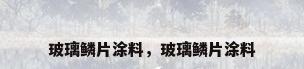 玻璃鳞片涂料，玻璃鳞片涂料