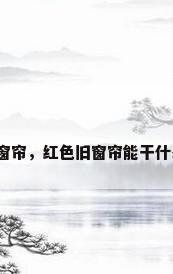 老式窗帘，红色旧窗帘能干什么用？