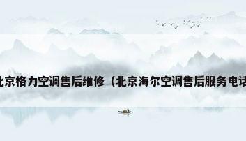 北京格力空调售后维修（北京海尔空调售后服务电话）