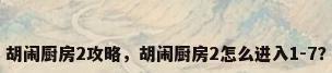 胡闹厨房2攻略，胡闹厨房2怎么进入1-7？