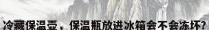 冷藏保温壶，保温瓶放进冰箱会不会冻坏？