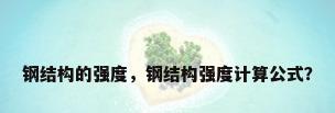 钢结构的强度，钢结构强度计算公式？
