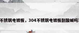 不锈钢电镀板，304不锈钢电镀板耐酸碱吗？