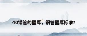 40钢管的壁厚，钢管壁厚标准？