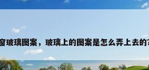 窗玻璃图案，玻璃上的图案是怎么弄上去的？