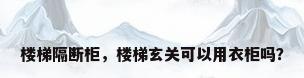 楼梯隔断柜，楼梯玄关可以用衣柜吗？