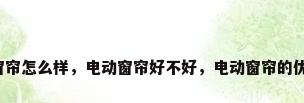 电动窗帘怎么样，电动窗帘好不好，电动窗帘的优缺点？