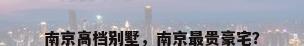 南京高档别墅，南京最贵豪宅？