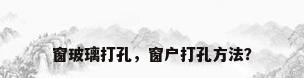 窗玻璃打孔，窗户打孔方法？