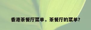 香港茶餐厅菜单，茶餐厅的菜单？