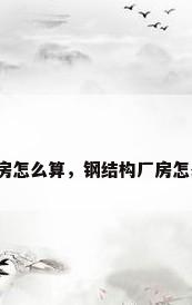 钢结构厂房怎么算，钢结构厂房怎么算面积？