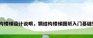 钢结构楼梯设计说明，钢结构楼梯图纸入门基础知识？
