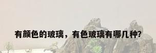 有颜色的玻璃，有色玻璃有哪几种？