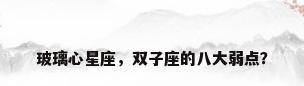 玻璃心星座，双子座的八大弱点？
