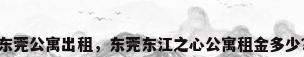 东莞公寓出租，东莞东江之心公寓租金多少？