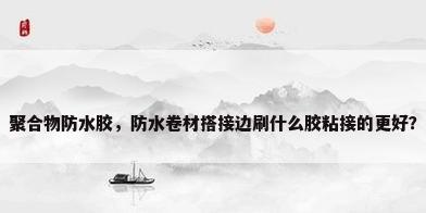 聚合物防水胶，防水卷材搭接边刷什么胶粘接的更好？