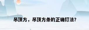 吊顶方，吊顶方条的正确钉法？