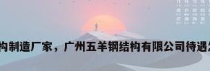 广州钢结构制造厂家，广州五羊钢结构有限公司待遇怎么样啊？