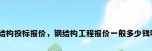 钢结构投标报价，钢结构工程报价一般多少钱呢？