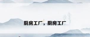 厨房工厂，厨房工厂